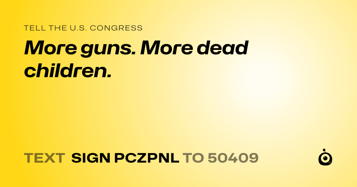 A shareable card that reads "tell the U.S. Congress: More guns. More dead children." followed by "text sign PCZPNL to 50409"