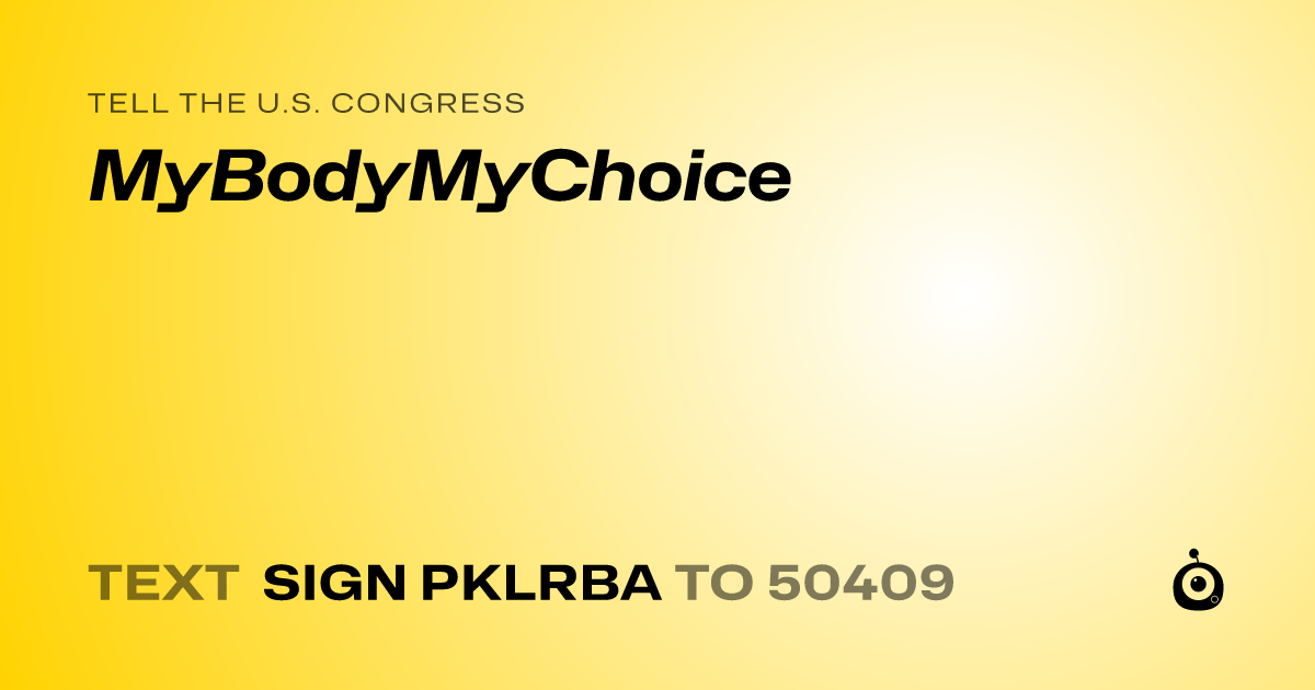 A shareable card that reads "tell the U.S. Congress: MyBodyMyChoice" followed by "text sign PKLRBA to 50409"