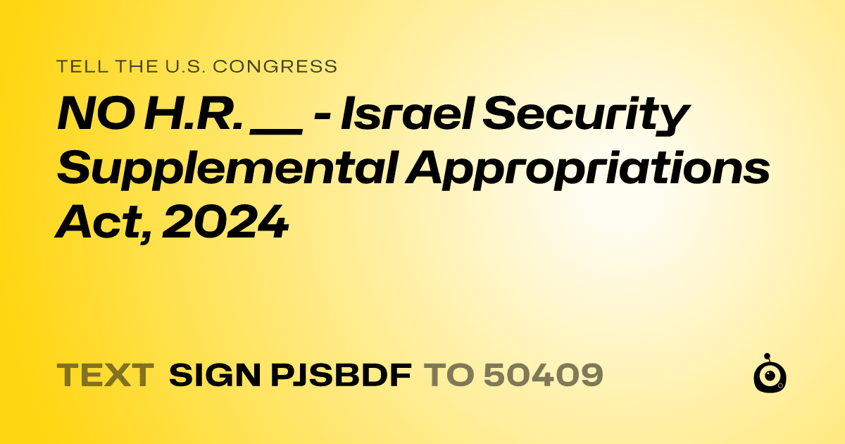 A shareable card that reads "tell the U.S. Congress: NO H.R. ___ - Israel Security Supplemental Appropriations Act, 2024" followed by "text sign PJSBDF to 50409"