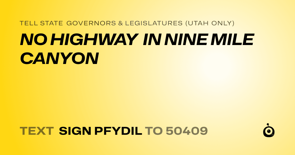 A shareable card that reads "tell State Governors & Legislatures (Utah only): NO HIGHWAY IN NINE MILE CANYON" followed by "text sign PFYDIL to 50409"