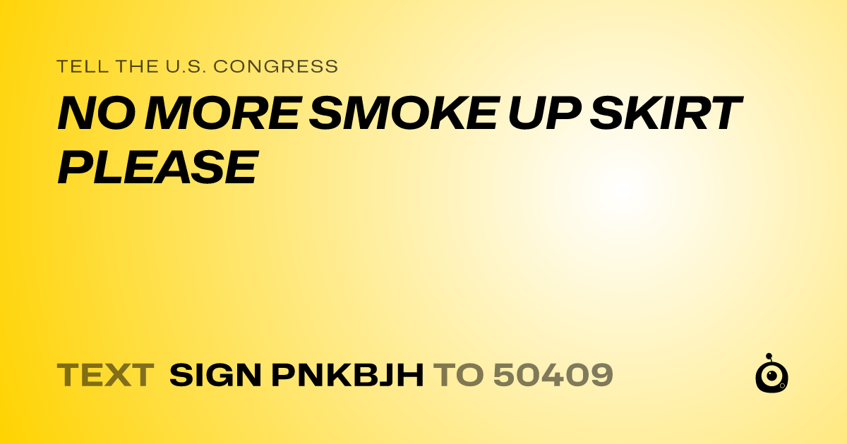 A shareable card that reads "tell the U.S. Congress: NO MORE SMOKE UP SKIRT PLEASE" followed by "text sign PNKBJH to 50409"
