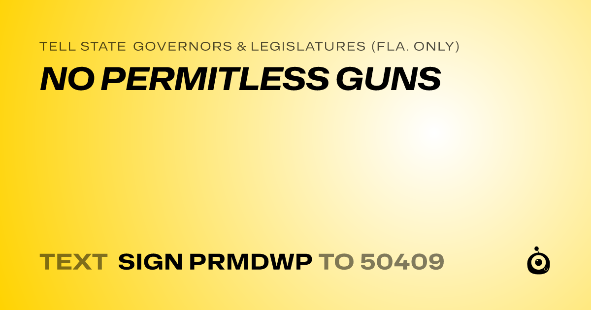 A shareable card that reads "tell State Governors & Legislatures (Fla. only): NO PERMITLESS GUNS" followed by "text sign PRMDWP to 50409"