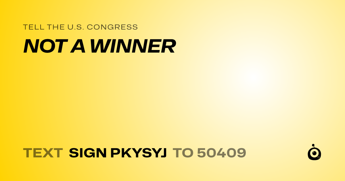 A shareable card that reads "tell the U.S. Congress: NOT A WINNER" followed by "text sign PKYSYJ to 50409"