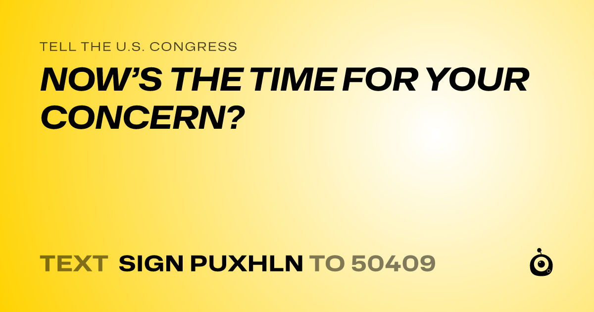 A shareable card that reads "tell the U.S. Congress: NOW’S THE TIME FOR YOUR CONCERN?" followed by "text sign PUXHLN to 50409"