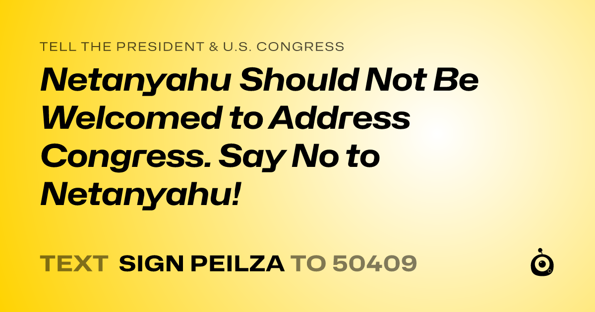 A shareable card that reads "tell the President & U.S. Congress: Netanyahu Should Not Be Welcomed to Address Congress. Say No to Netanyahu!" followed by "text sign PEILZA to 50409"