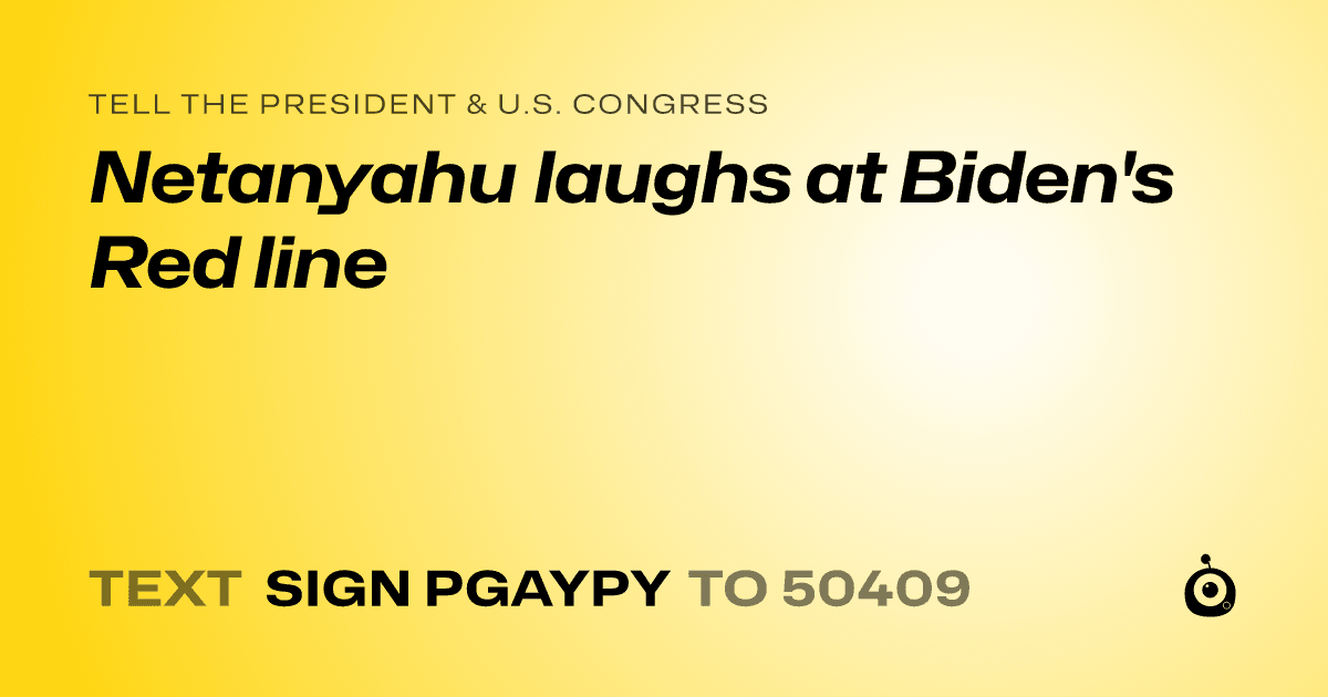 A shareable card that reads "tell the President & U.S. Congress: Netanyahu laughs at Biden's Red line" followed by "text sign PGAYPY to 50409"