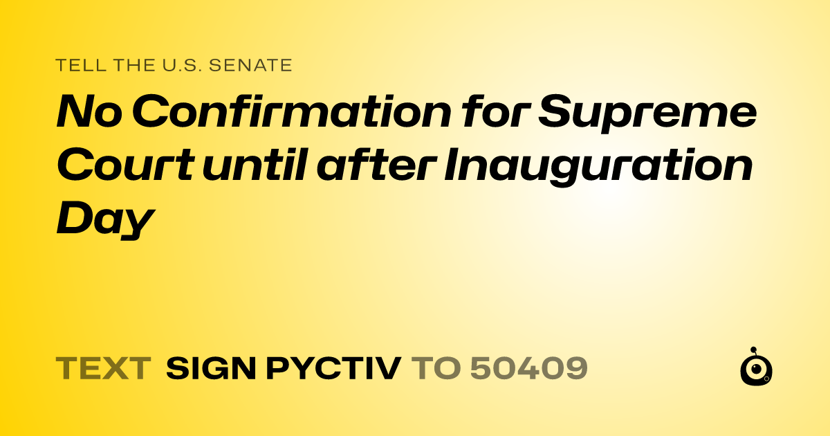 A shareable card that reads "tell the U.S. Senate: No Confirmation for Supreme Court until after Inauguration Day" followed by "text sign PYCTIV to 50409"