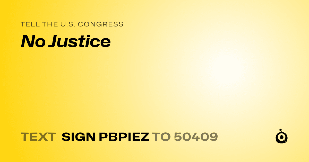 A shareable card that reads "tell the U.S. Congress: No Justice" followed by "text sign PBPIEZ to 50409"