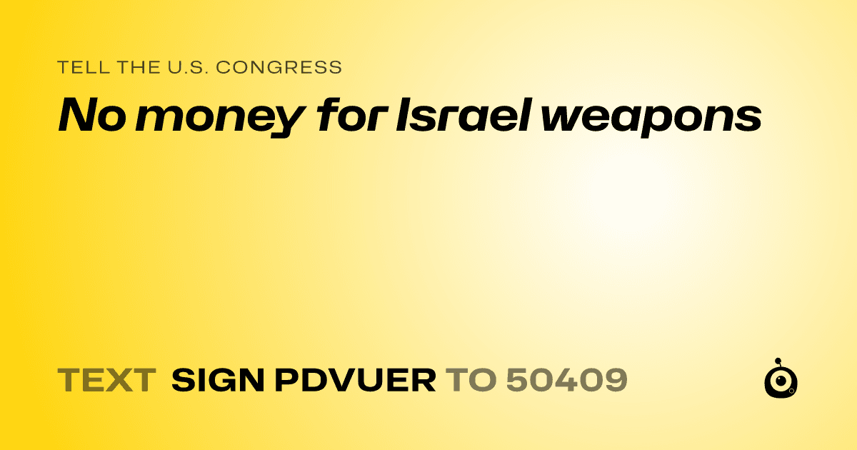 A shareable card that reads "tell the U.S. Congress: No money for Israel weapons" followed by "text sign PDVUER to 50409"