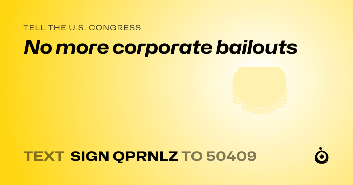 A shareable card that reads "tell the U.S. Congress: No more corporate bailouts" followed by "text sign QPRNLZ to 50409"