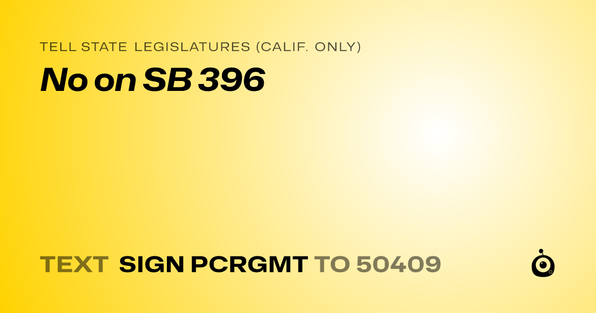A shareable card that reads "tell State Legislatures (Calif. only): No on SB 396" followed by "text sign PCRGMT to 50409"