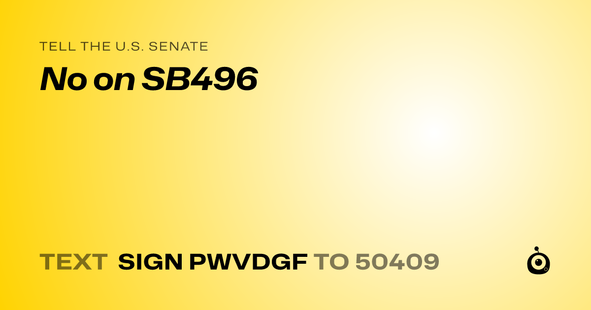 A shareable card that reads "tell the U.S. Senate: No on SB496" followed by "text sign PWVDGF to 50409"