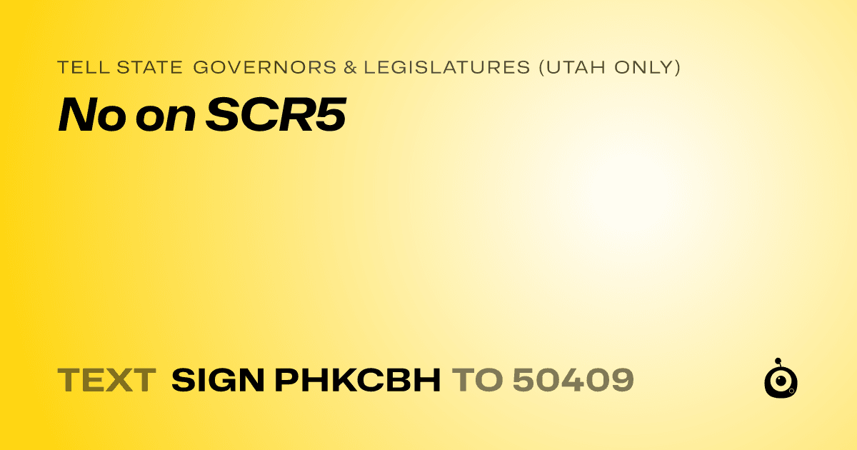 A shareable card that reads "tell State Governors & Legislatures (Utah only): No on SCR5" followed by "text sign PHKCBH to 50409"