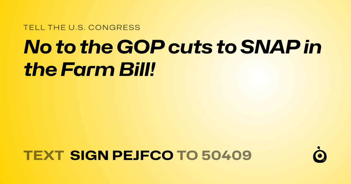A shareable card that reads "tell the U.S. Congress: No to the GOP cuts to SNAP in the Farm Bill!" followed by "text sign PEJFCO to 50409"