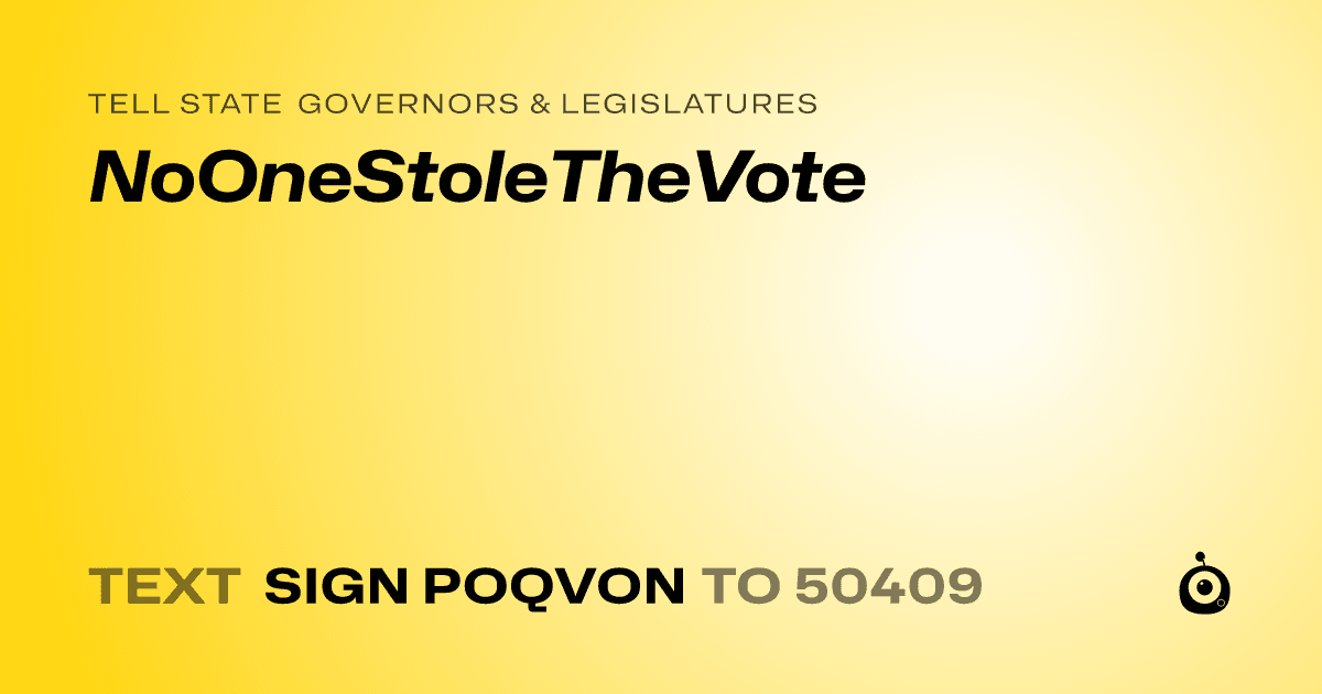 A shareable card that reads "tell State Governors & Legislatures: NoOneStoleTheVote" followed by "text sign POQVON to 50409"