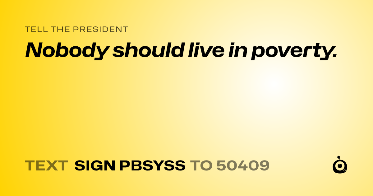 A shareable card that reads "tell the President: Nobody should live in poverty." followed by "text sign PBSYSS to 50409"