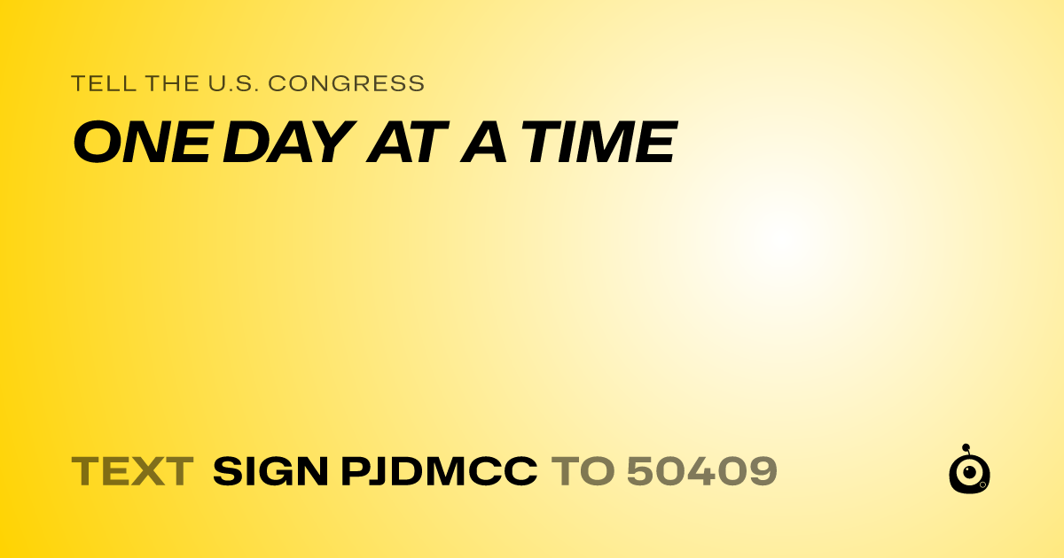 A shareable card that reads "tell the U.S. Congress: ONE DAY AT A TIME" followed by "text sign PJDMCC to 50409"