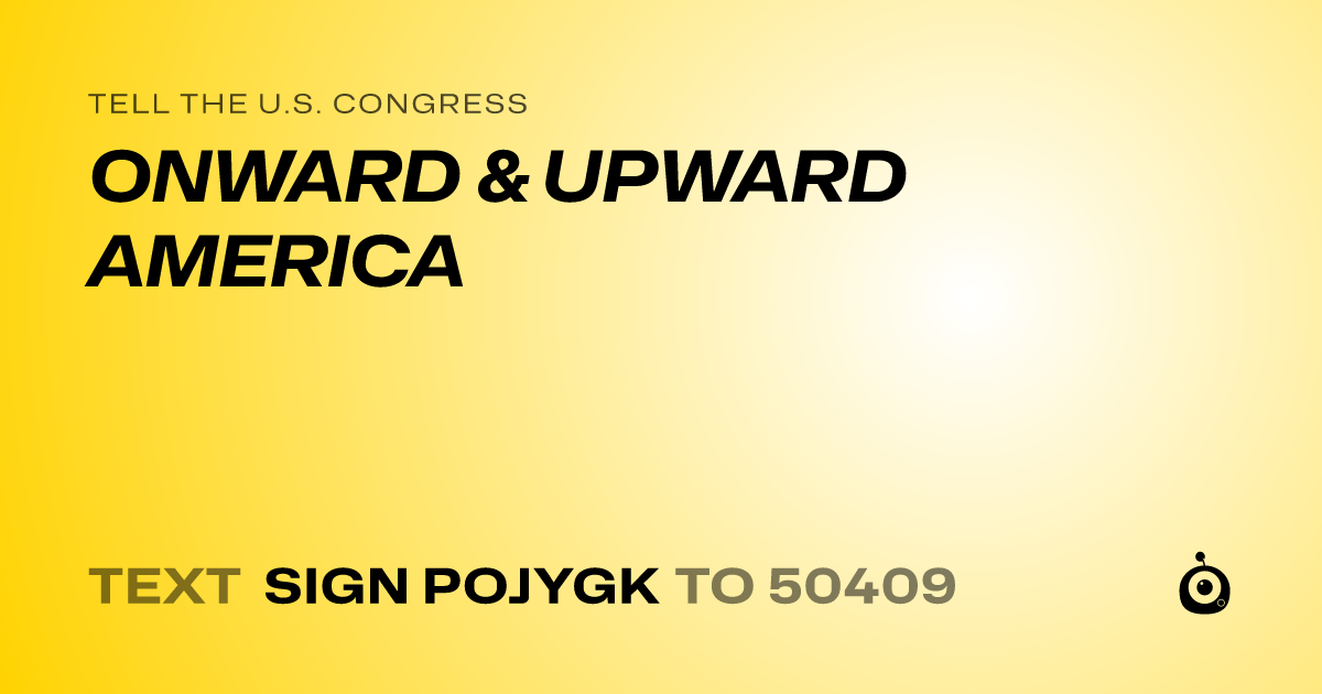 A shareable card that reads "tell the U.S. Congress: ONWARD & UPWARD AMERICA" followed by "text sign POJYGK to 50409"