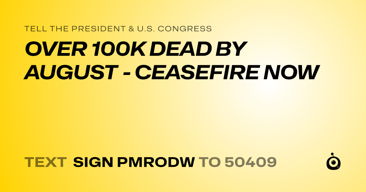 A shareable card that reads "tell the President & U.S. Congress: OVER 100K DEAD BY AUGUST - CEASEFIRE NOW" followed by "text sign PMRODW to 50409"