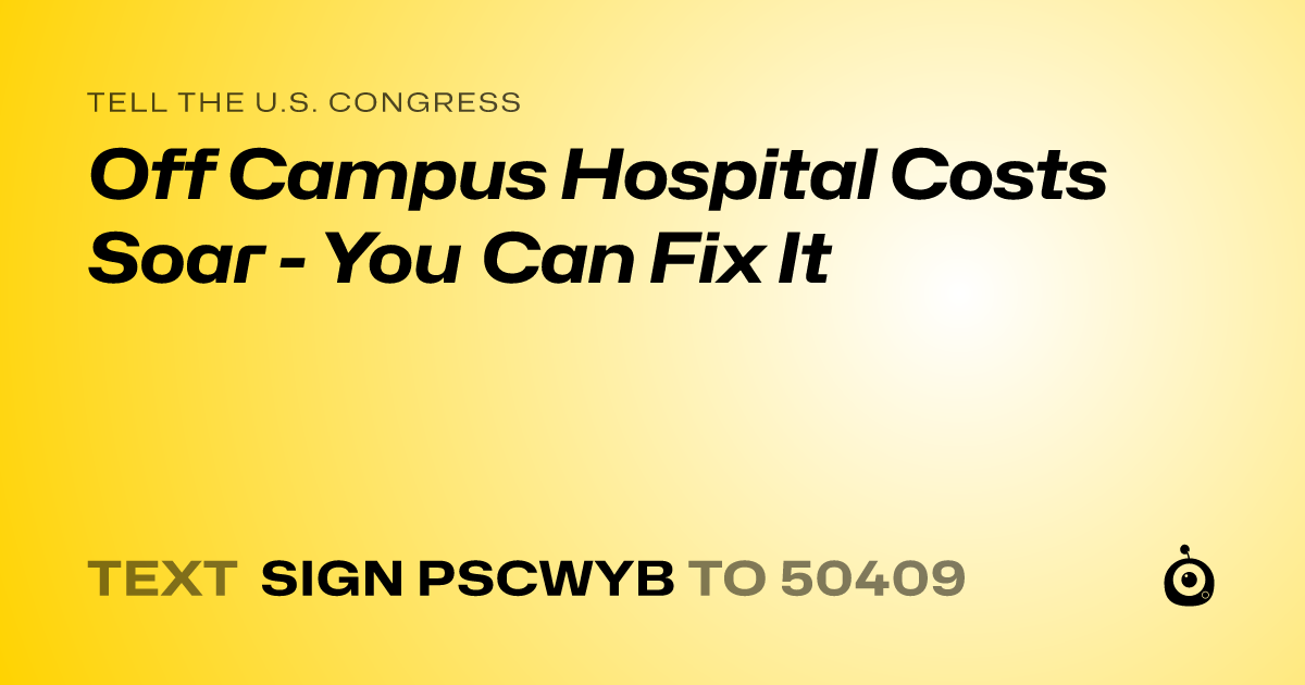 A shareable card that reads "tell the U.S. Congress: Off Campus Hospital Costs Soar - You Can Fix It" followed by "text sign PSCWYB to 50409"