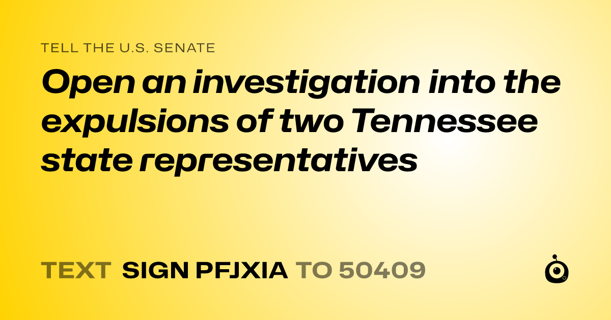 A shareable card that reads "tell the U.S. Senate: Open an investigation into the expulsions of two Tennessee state representatives" followed by "text sign PFJXIA to 50409"