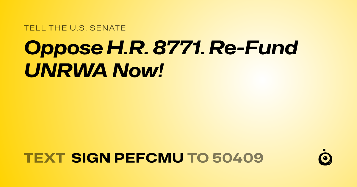 A shareable card that reads "tell the U.S. Senate: Oppose H.R. 8771. Re-Fund UNRWA Now!" followed by "text sign PEFCMU to 50409"