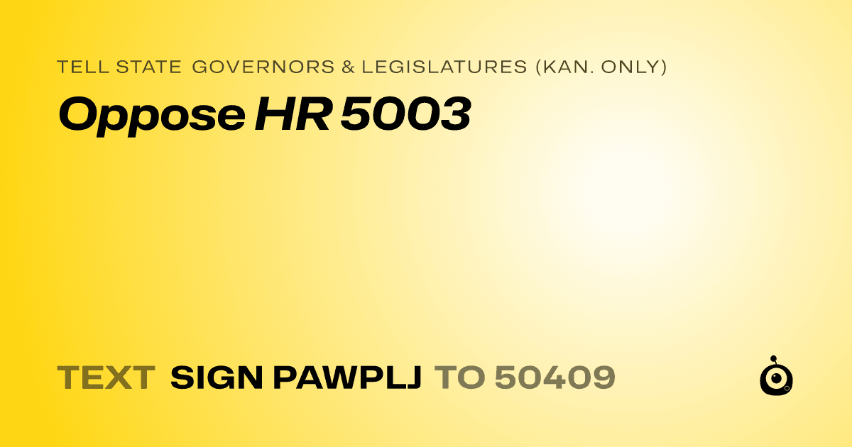 A shareable card that reads "tell State Governors & Legislatures (Kan. only): Oppose HR 5003" followed by "text sign PAWPLJ to 50409"