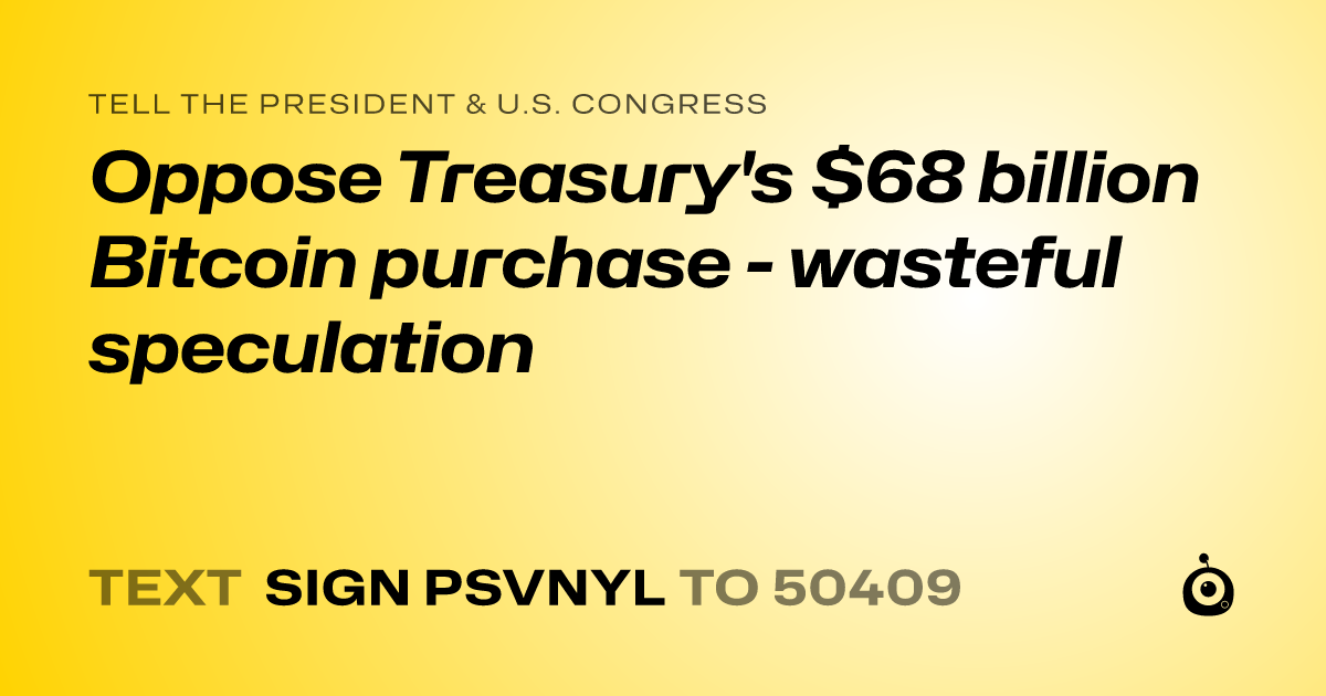 A shareable card that reads "tell the President & U.S. Congress: Oppose Treasury's $68 billion Bitcoin purchase - wasteful speculation" followed by "text sign PSVNYL to 50409"