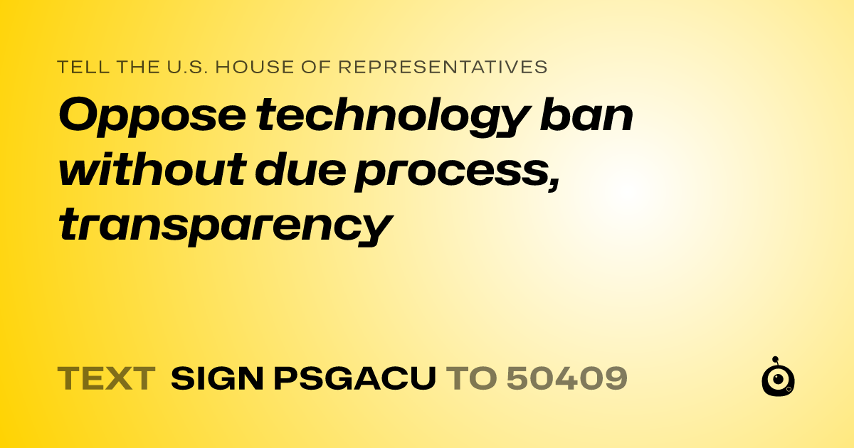 A shareable card that reads "tell the U.S. House of Representatives: Oppose technology ban without due process, transparency" followed by "text sign PSGACU to 50409"