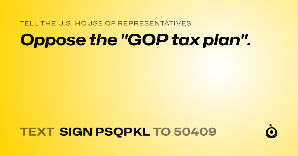 A shareable card that reads "tell the U.S. House of Representatives: Oppose the "GOP tax plan"." followed by "text sign PSQPKL to 50409"