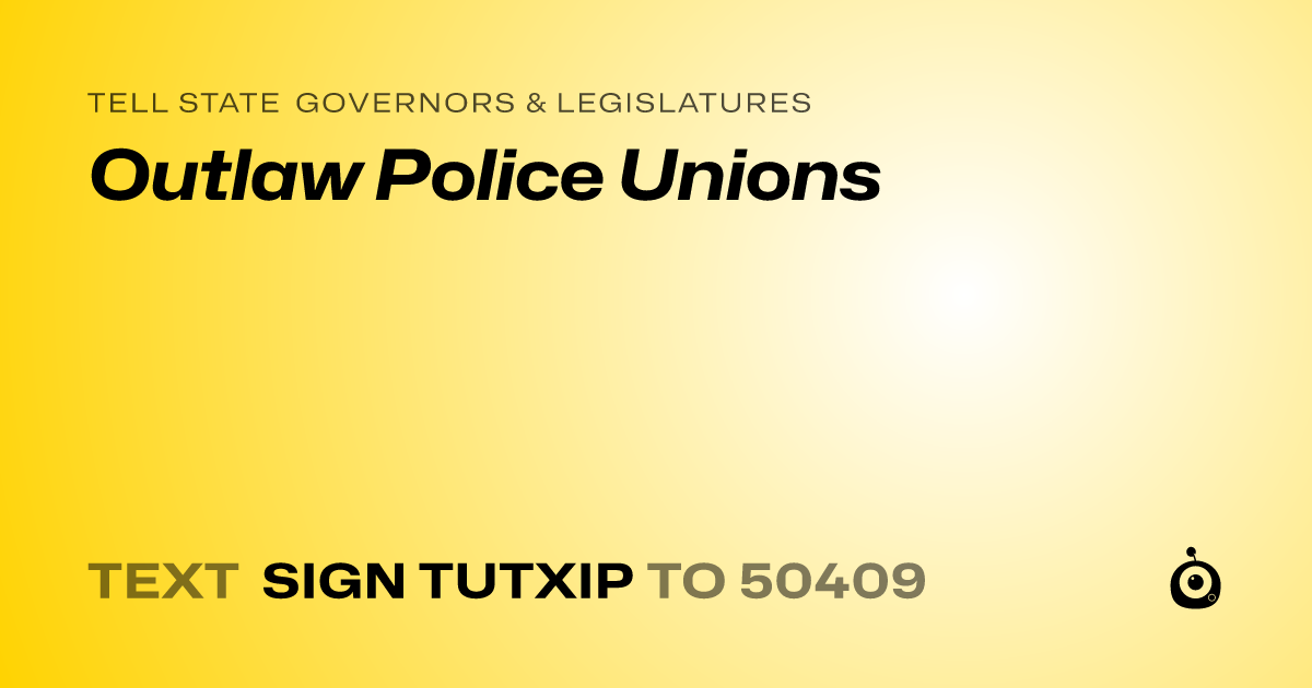 A shareable card that reads "tell State Governors & Legislatures: Outlaw Police Unions" followed by "text sign TUTXIP to 50409"
