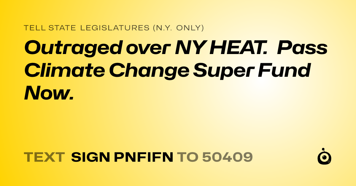 A shareable card that reads "tell State Legislatures (N.Y. only): Outraged over NY HEAT. Pass Climate Change Super Fund Now." followed by "text sign PNFIFN to 50409"