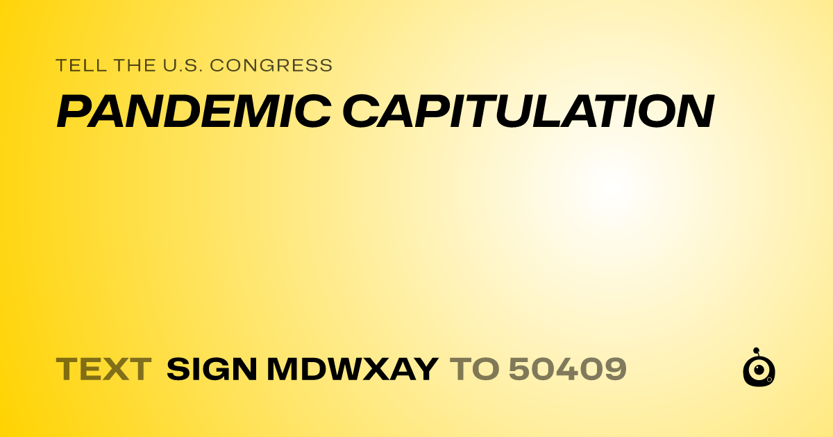 A shareable card that reads "tell the U.S. Congress: PANDEMIC CAPITULATION" followed by "text sign MDWXAY to 50409"