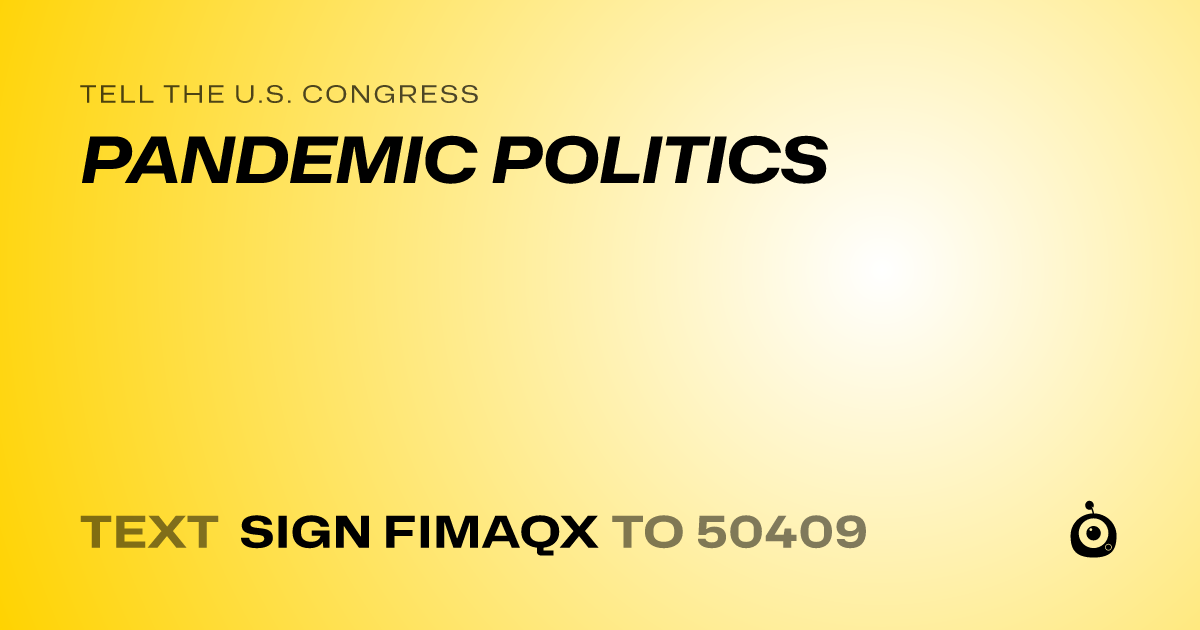 A shareable card that reads "tell the U.S. Congress: PANDEMIC POLITICS" followed by "text sign FIMAQX to 50409"