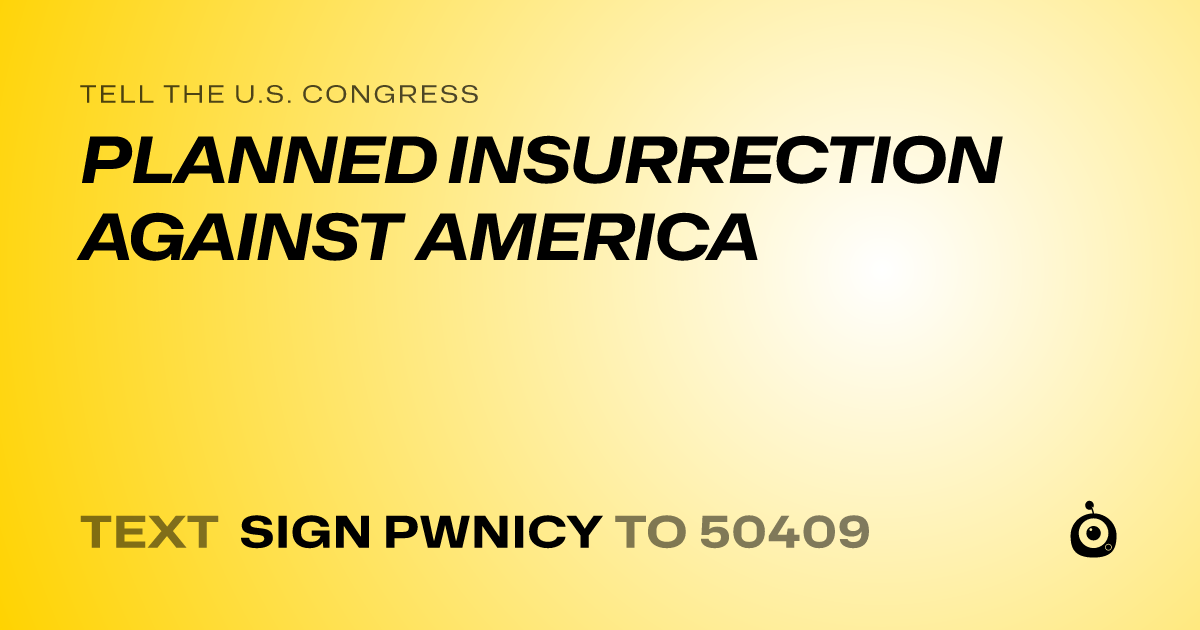 A shareable card that reads "tell the U.S. Congress: PLANNED INSURRECTION AGAINST AMERICA" followed by "text sign PWNICY to 50409"