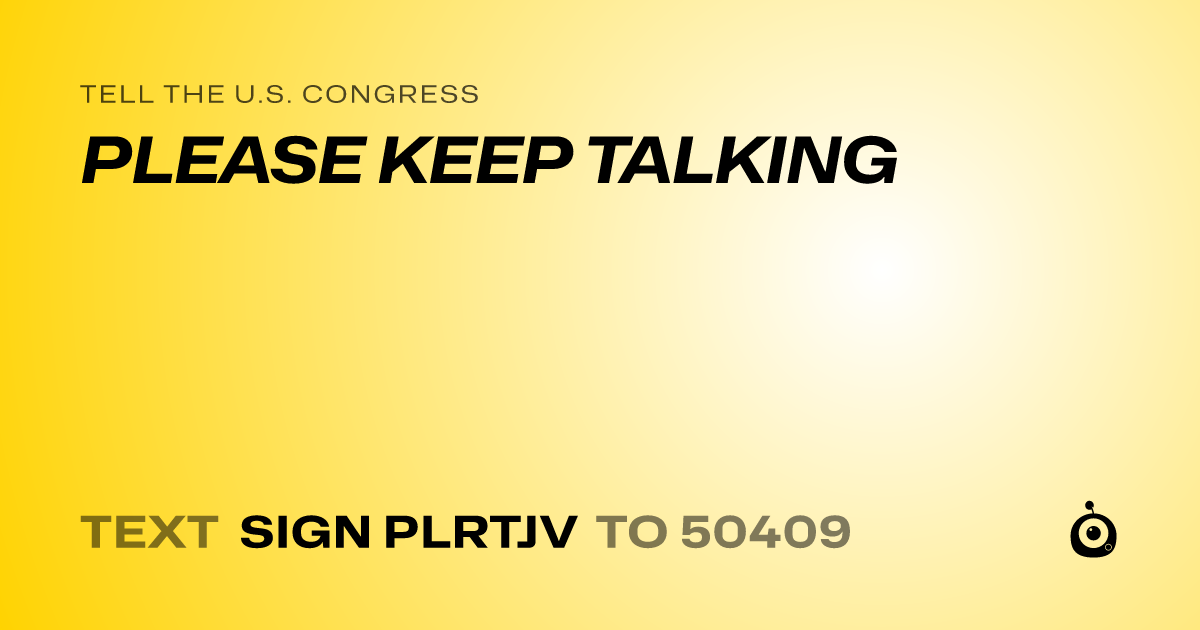 A shareable card that reads "tell the U.S. Congress: PLEASE KEEP TALKING" followed by "text sign PLRTJV to 50409"