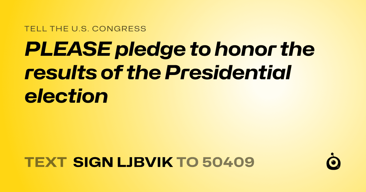 A shareable card that reads "tell the U.S. Congress: PLEASE pledge to honor the results of the Presidential election" followed by "text sign LJBVIK to 50409"