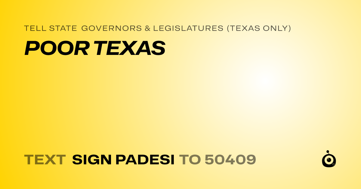 A shareable card that reads "tell State Governors & Legislatures (Texas only): POOR TEXAS" followed by "text sign PADESI to 50409"