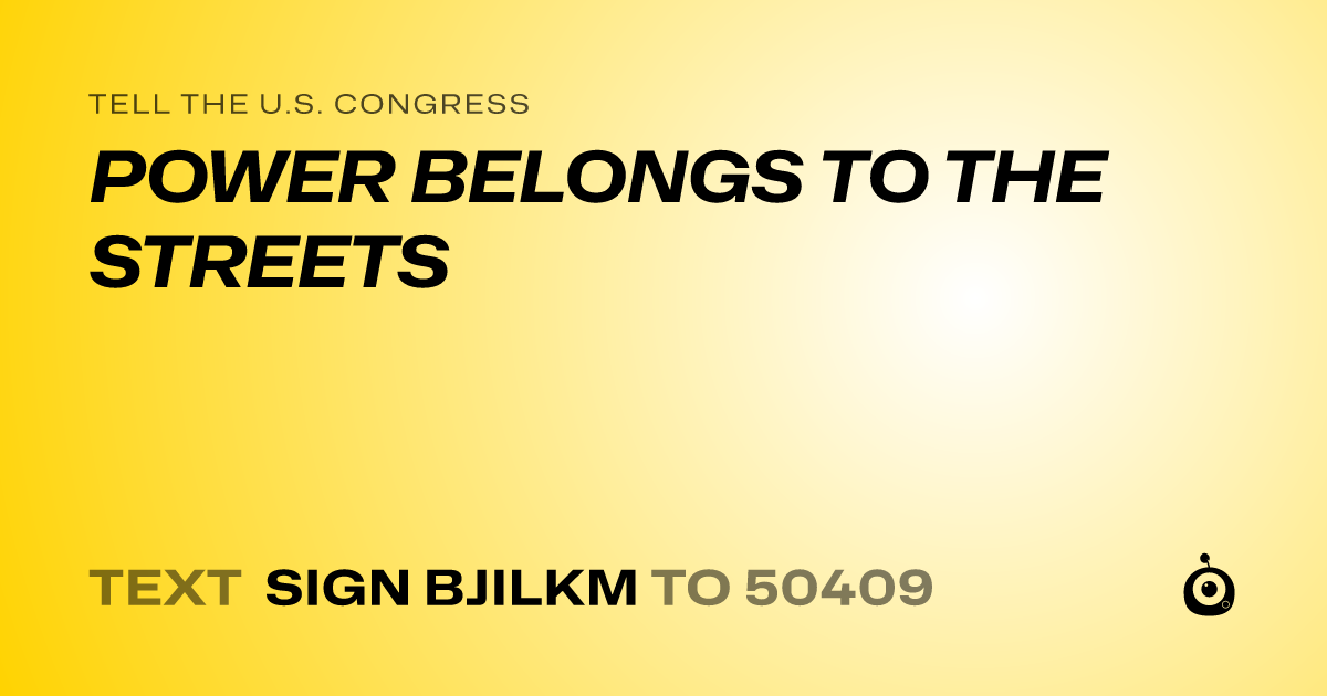 A shareable card that reads "tell the U.S. Congress: POWER BELONGS TO THE STREETS" followed by "text sign BJILKM to 50409"