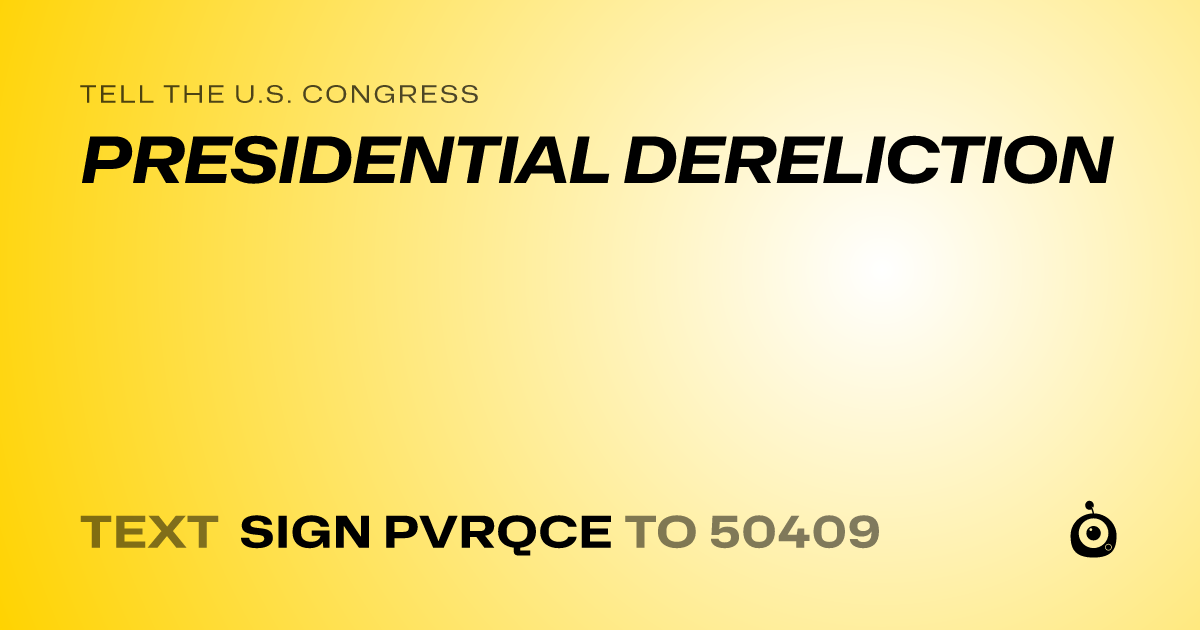 A shareable card that reads "tell the U.S. Congress: PRESIDENTIAL DERELICTION" followed by "text sign PVRQCE to 50409"