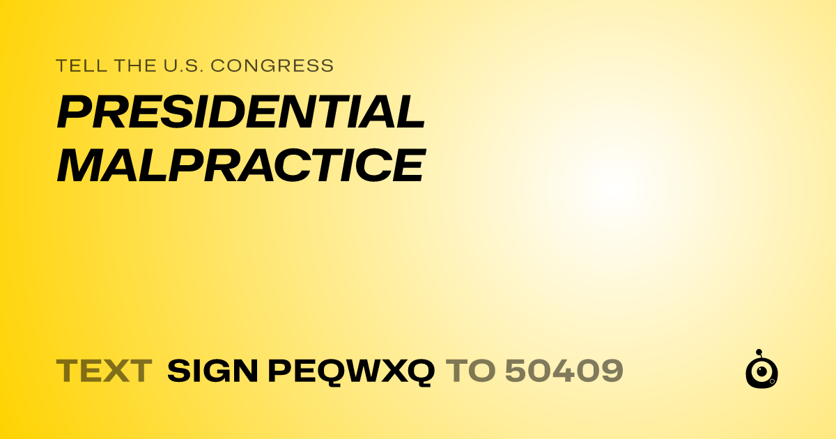 A shareable card that reads "tell the U.S. Congress: PRESIDENTIAL MALPRACTICE" followed by "text sign PEQWXQ to 50409"