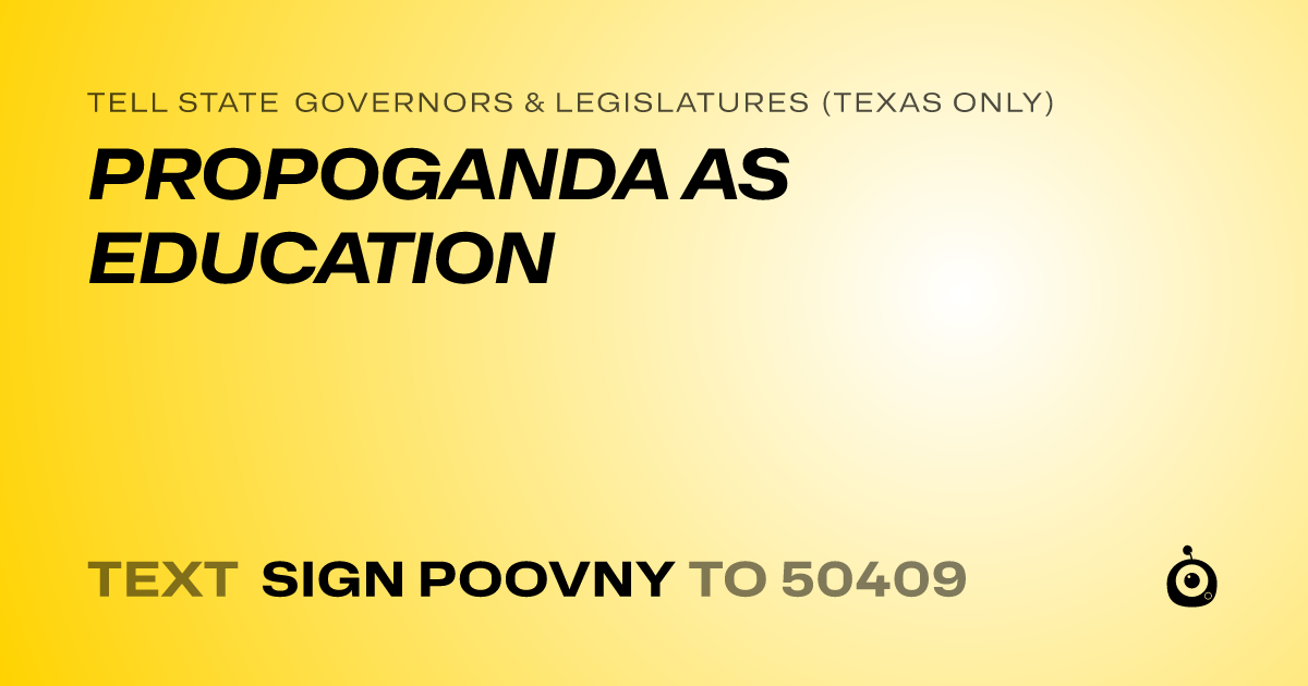 A shareable card that reads "tell State Governors & Legislatures (Texas only): PROPOGANDA AS EDUCATION" followed by "text sign POOVNY to 50409"