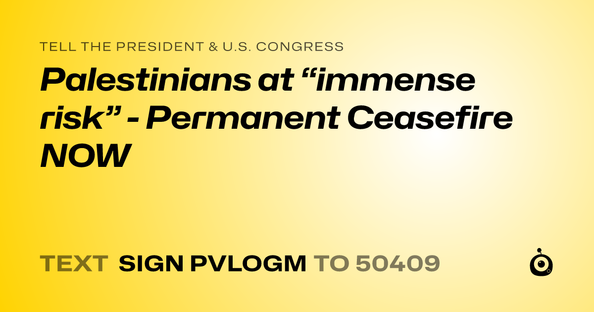 A shareable card that reads "tell the President & U.S. Congress: Palestinians at “immense risk” - Permanent Ceasefire NOW" followed by "text sign PVLOGM to 50409"