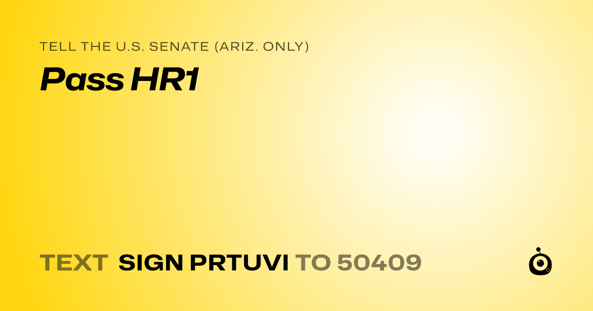 A shareable card that reads "tell the U.S. Senate (Ariz. only): Pass HR1" followed by "text sign PRTUVI to 50409"