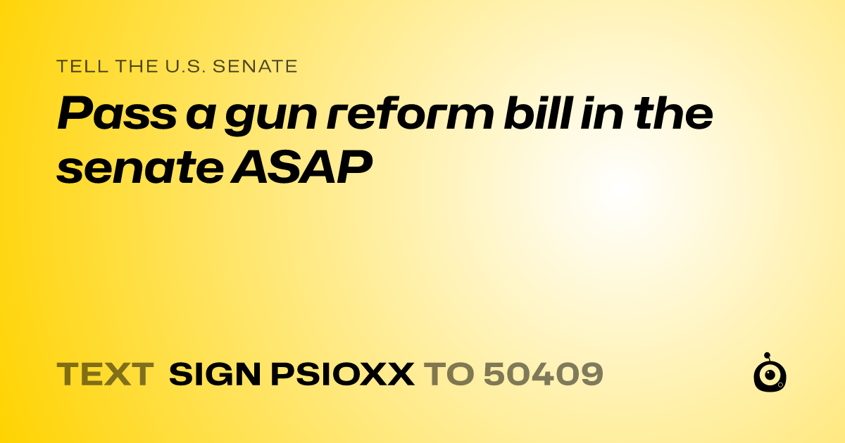 A shareable card that reads "tell the U.S. Senate: Pass a gun reform bill in the senate ASAP" followed by "text sign PSIOXX to 50409"