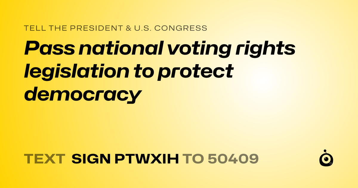 A shareable card that reads "tell the President & U.S. Congress: Pass national voting rights legislation to protect democracy" followed by "text sign PTWXIH to 50409"