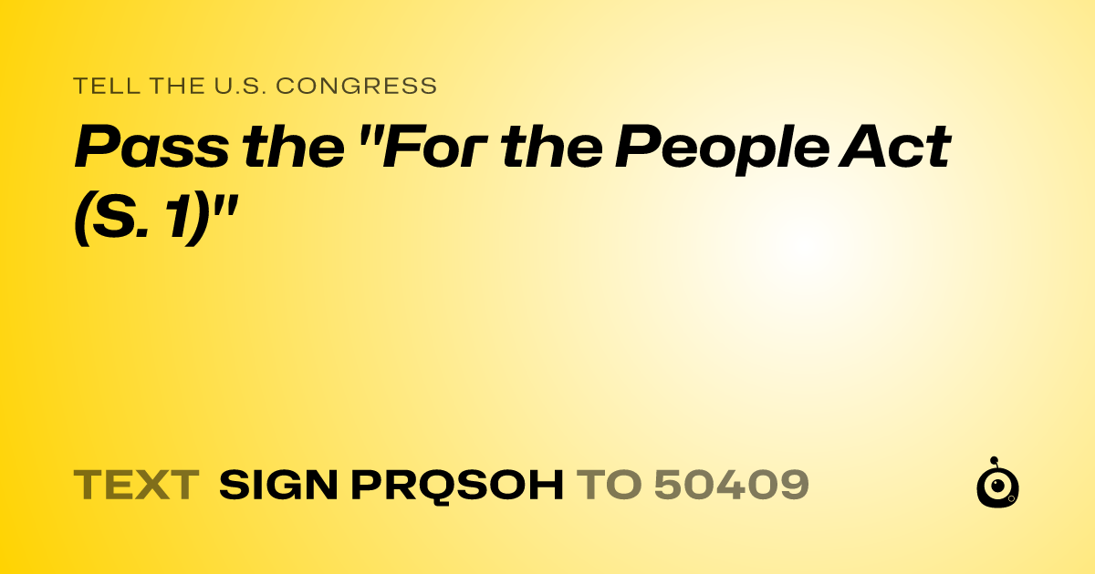 A shareable card that reads "tell the U.S. Congress: Pass the "For the People Act (S. 1)"" followed by "text sign PRQSOH to 50409"