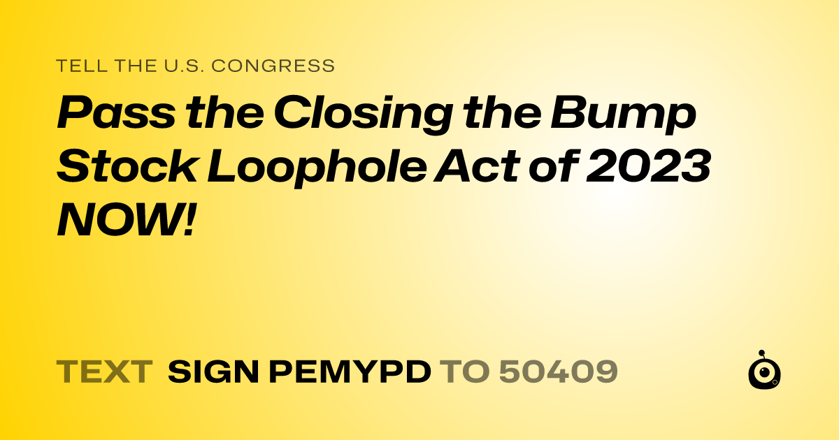 A shareable card that reads "tell the U.S. Congress: Pass the Closing the Bump Stock Loophole Act of 2023 NOW!" followed by "text sign PEMYPD to 50409"