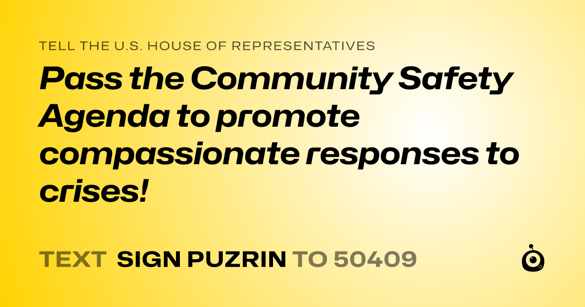 A shareable card that reads "tell the U.S. House of Representatives: Pass the Community Safety Agenda to promote compassionate responses to crises!" followed by "text sign PUZRIN to 50409"