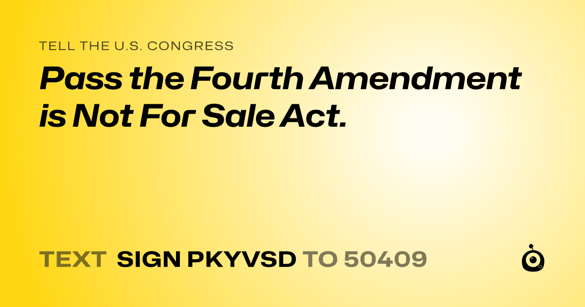 A shareable card that reads "tell the U.S. Congress: Pass the Fourth Amendment is Not For Sale Act." followed by "text sign PKYVSD to 50409"